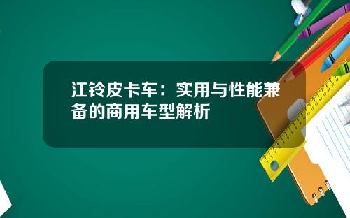 江铃皮卡车：实用与性能兼备的商用车型解析