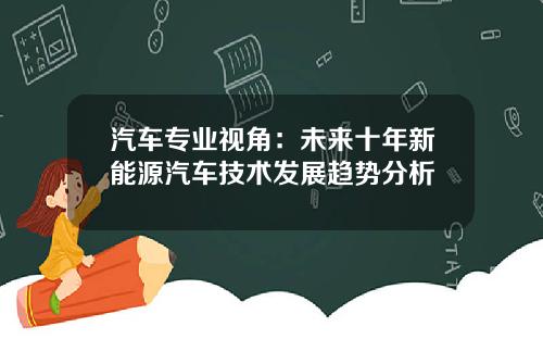汽车专业视角：未来十年新能源汽车技术发展趋势分析