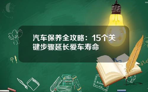 汽车保养全攻略：15个关键步骤延长爱车寿命