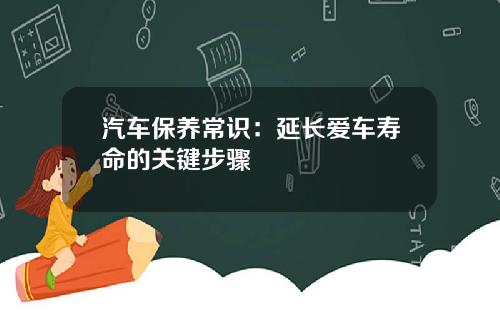 汽车保养常识：延长爱车寿命的关键步骤
