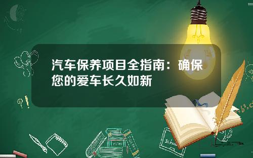 汽车保养项目全指南：确保您的爱车长久如新