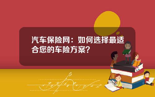 汽车保险网：如何选择最适合您的车险方案？
