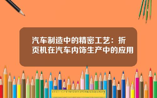 汽车制造中的精密工艺：折页机在汽车内饰生产中的应用