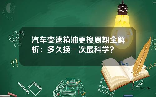 汽车变速箱油更换周期全解析：多久换一次最科学？