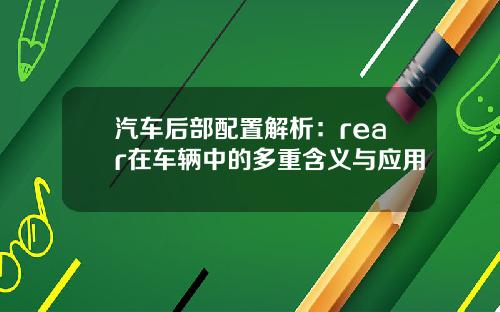 汽车后部配置解析：rear在车辆中的多重含义与应用