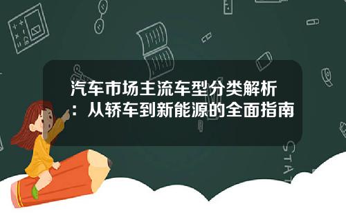 汽车市场主流车型分类解析：从轿车到新能源的全面指南