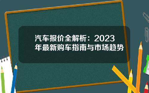 汽车报价全解析：2023年最新购车指南与市场趋势