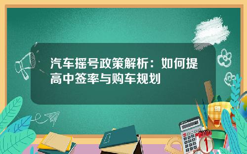 汽车摇号政策解析：如何提高中签率与购车规划