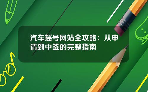 汽车摇号网站全攻略：从申请到中签的完整指南