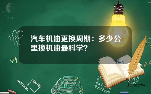 汽车机油更换周期：多少公里换机油最科学？