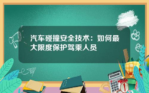 汽车碰撞安全技术：如何最大限度保护驾乘人员
