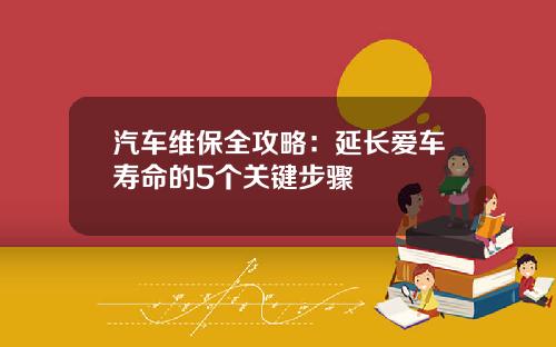 汽车维保全攻略：延长爱车寿命的5个关键步骤
