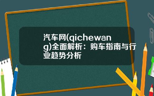 汽车网(qichewang)全面解析：购车指南与行业趋势分析