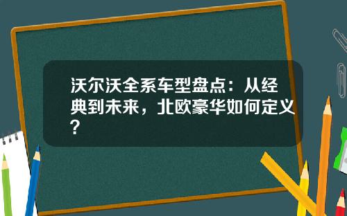 沃尔沃全系车型盘点：从经典到未来，北欧豪华如何定义？
