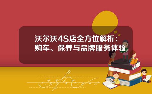 沃尔沃4S店全方位解析：购车、保养与品牌服务体验