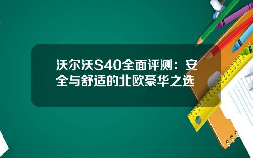 沃尔沃S40全面评测：安全与舒适的北欧豪华之选