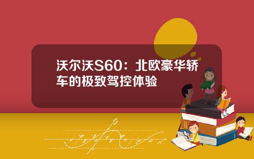 沃尔沃S60：北欧豪华轿车的极致驾控体验