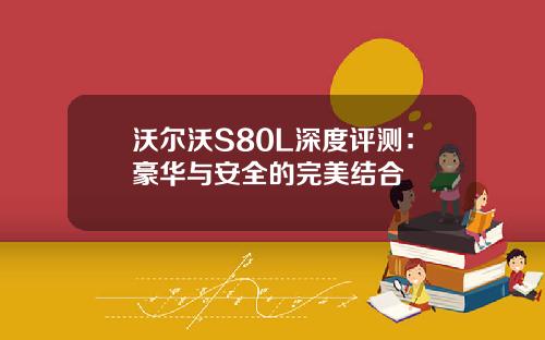 沃尔沃S80L深度评测：豪华与安全的完美结合