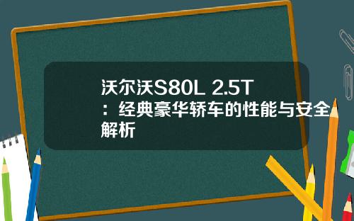 沃尔沃S80L 2.5T：经典豪华轿车的性能与安全解析