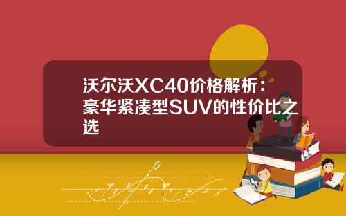 沃尔沃XC40价格解析：豪华紧凑型SUV的性价比之选