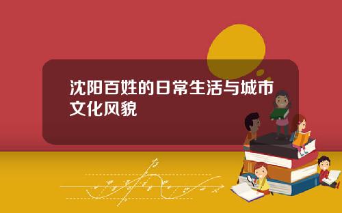 沈阳百姓的日常生活与城市文化风貌