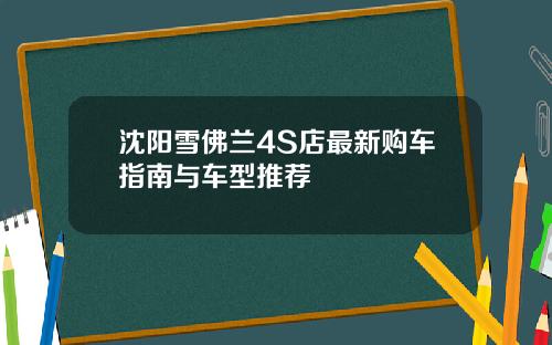 沈阳雪佛兰4S店最新购车指南与车型推荐