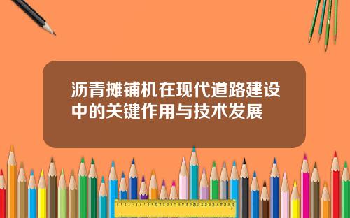 沥青摊铺机在现代道路建设中的关键作用与技术发展