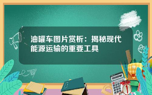 油罐车图片赏析：揭秘现代能源运输的重要工具