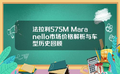 法拉利575M Maranello市场价格解析与车型历史回顾