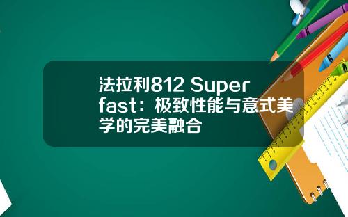 法拉利812 Superfast：极致性能与意式美学的完美融合