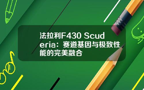 法拉利F430 Scuderia：赛道基因与极致性能的完美融合