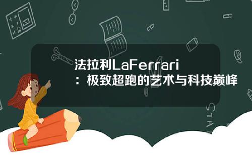 法拉利LaFerrari：极致超跑的艺术与科技巅峰