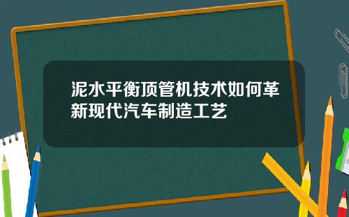 泥水平衡顶管机技术如何革新现代汽车制造工艺