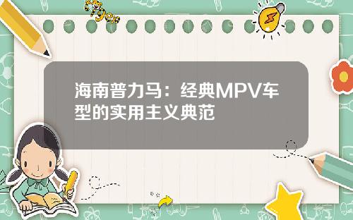 海南普力马：经典MPV车型的实用主义典范