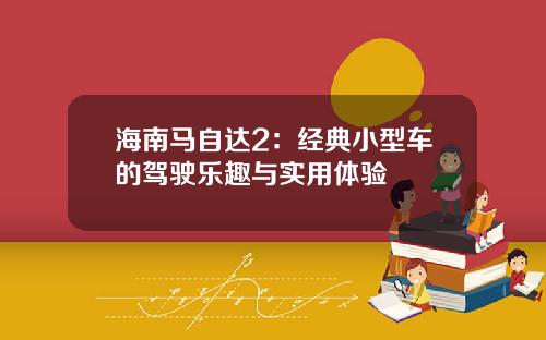 海南马自达2：经典小型车的驾驶乐趣与实用体验