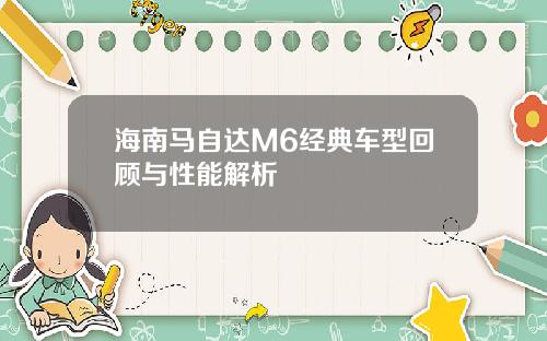 海南马自达M6经典车型回顾与性能解析