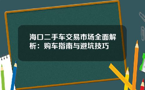 海口二手车交易市场全面解析：购车指南与避坑技巧