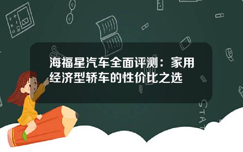 海福星汽车全面评测：家用经济型轿车的性价比之选