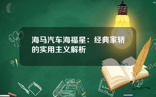 海马汽车海福星：经典家轿的实用主义解析