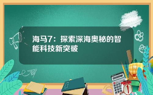 海马7：探索深海奥秘的智能科技新突破