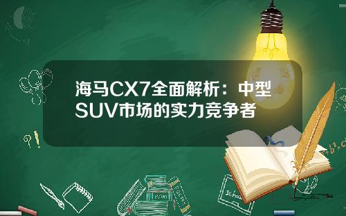 海马CX7全面解析：中型SUV市场的实力竞争者