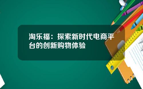 淘乐福：探索新时代电商平台的创新购物体验