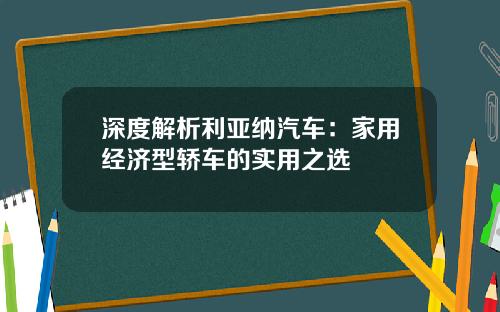 深度解析利亚纳汽车：家用经济型轿车的实用之选