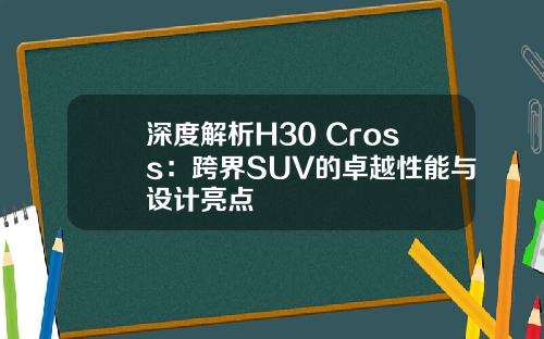 深度解析H30 Cross：跨界SUV的卓越性能与设计亮点