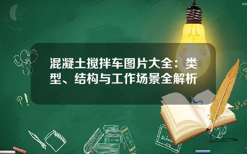 混凝土搅拌车图片大全：类型、结构与工作场景全解析