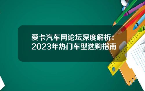 爱卡汽车网论坛深度解析：2023年热门车型选购指南