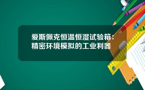 爱斯佩克恒温恒湿试验箱：精密环境模拟的工业利器