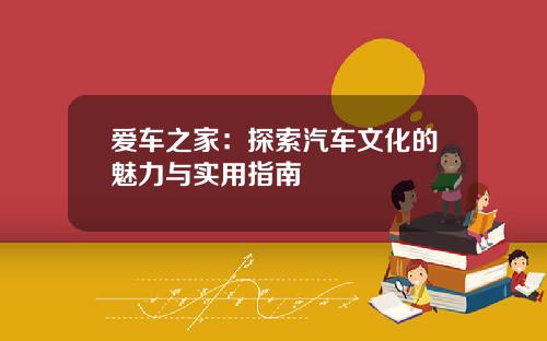 爱车之家：探索汽车文化的魅力与实用指南