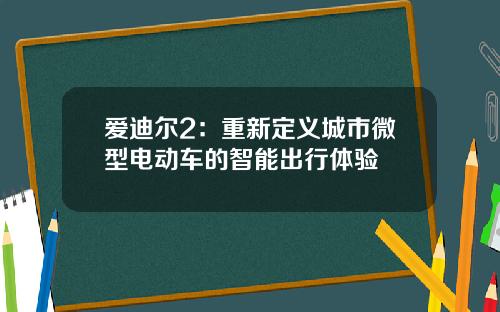 爱迪尔2：重新定义城市微型电动车的智能出行体验