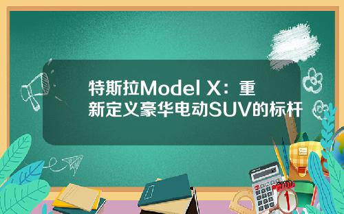 特斯拉Model X：重新定义豪华电动SUV的标杆